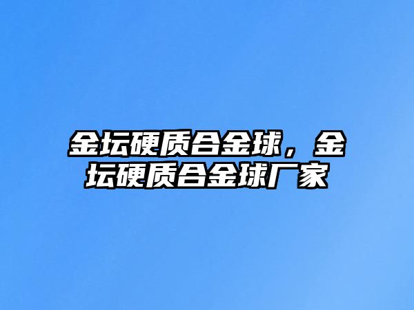 金壇硬質(zhì)合金球，金壇硬質(zhì)合金球廠家