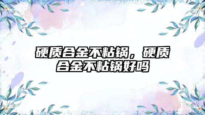 硬質合金不粘鍋，硬質合金不粘鍋好嗎