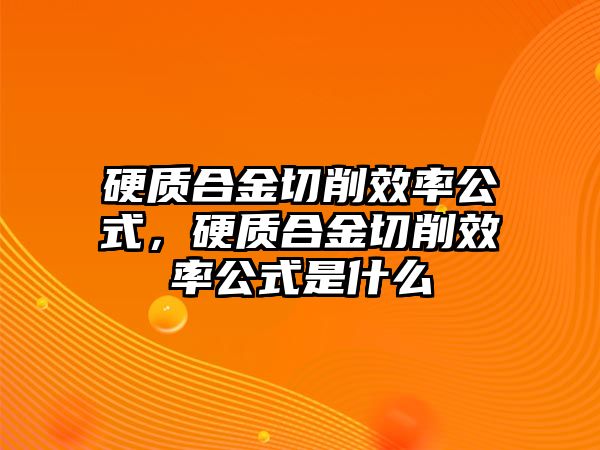 硬質(zhì)合金切削效率公式，硬質(zhì)合金切削效率公式是什么