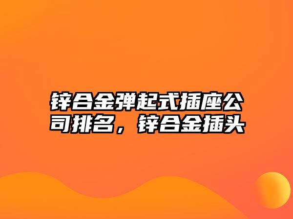 鋅合金彈起式插座公司排名，鋅合金插頭