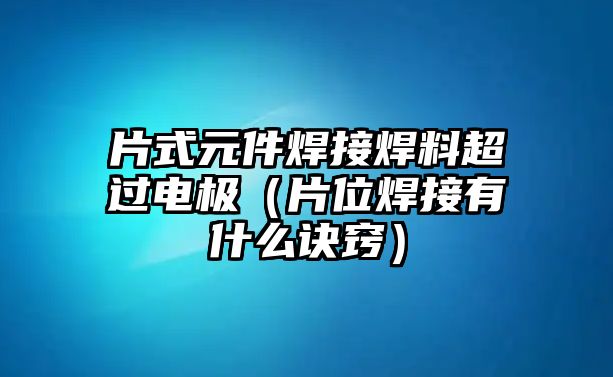 片式元件焊接焊料超過電極（片位焊接有什么訣竅）