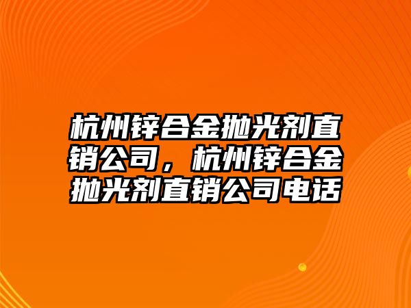 杭州鋅合金拋光劑直銷公司，杭州鋅合金拋光劑直銷公司電話