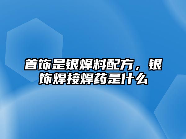 首飾是銀焊料配方，銀飾焊接焊藥是什么