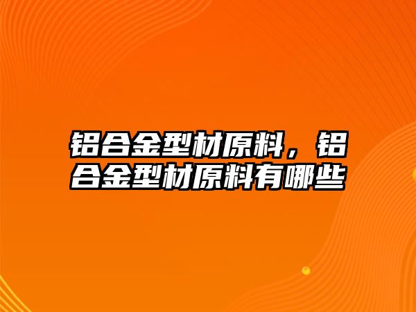 鋁合金型材原料，鋁合金型材原料有哪些