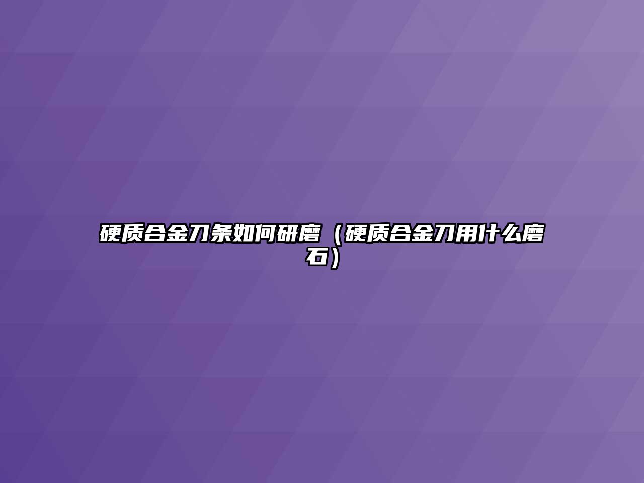 硬質(zhì)合金刀條如何研磨（硬質(zhì)合金刀用什么磨石）