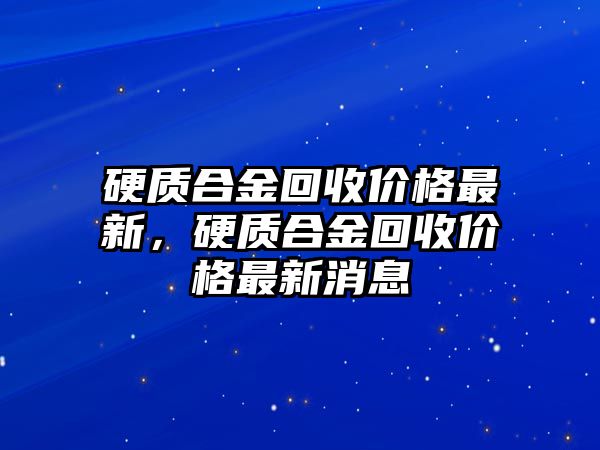 硬質(zhì)合金回收價(jià)格最新，硬質(zhì)合金回收價(jià)格最新消息