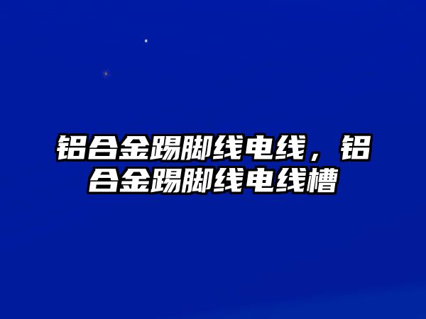 鋁合金踢腳線電線，鋁合金踢腳線電線槽