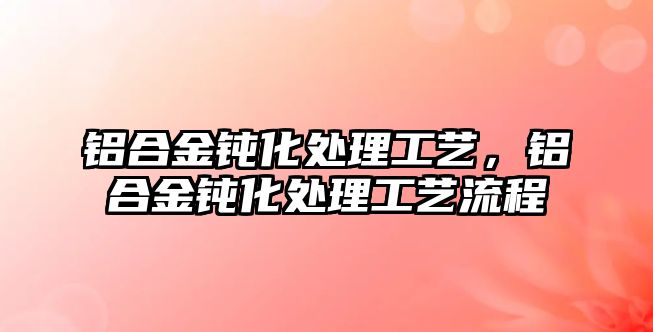 鋁合金鈍化處理工藝，鋁合金鈍化處理工藝流程