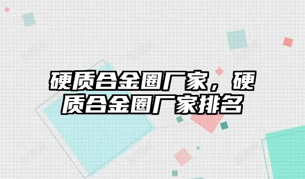 硬質(zhì)合金圈廠家，硬質(zhì)合金圈廠家排名