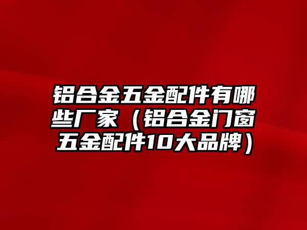 鋁合金五金配件有哪些廠家（鋁合金門窗五金配件10大品牌）