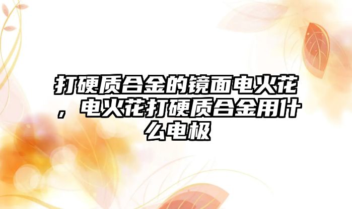 打硬質(zhì)合金的鏡面電火花，電火花打硬質(zhì)合金用什么電極