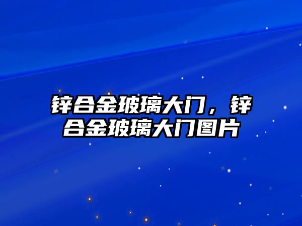 鋅合金玻璃大門，鋅合金玻璃大門圖片