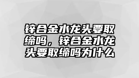 鋅合金水龍頭要取締嗎，鋅合金水龍頭要取締嗎為什么