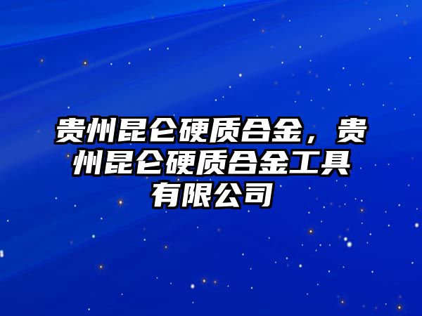 貴州昆侖硬質合金，貴州昆侖硬質合金工具有限公司