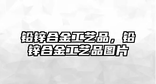 鉛鋅合金工藝品，鉛鋅合金工藝品圖片