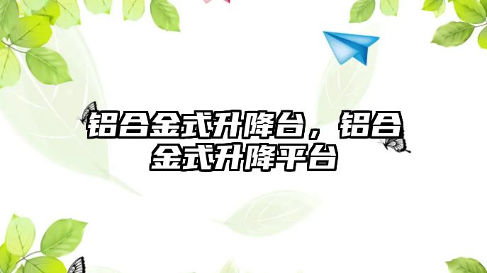 鋁合金式升降臺，鋁合金式升降平臺