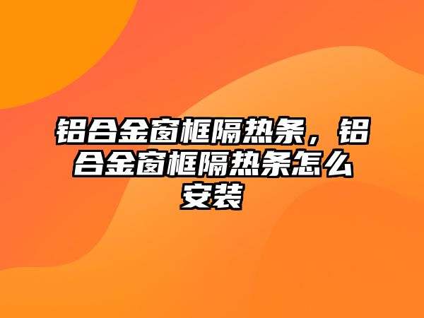 鋁合金窗框隔熱條，鋁合金窗框隔熱條怎么安裝