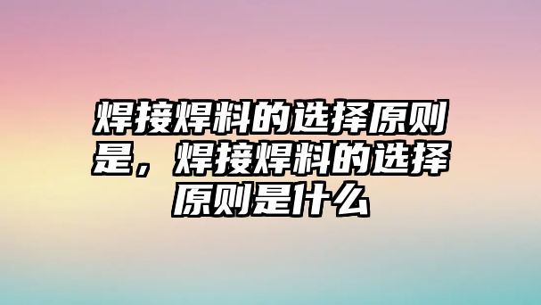 焊接焊料的選擇原則是，焊接焊料的選擇原則是什么