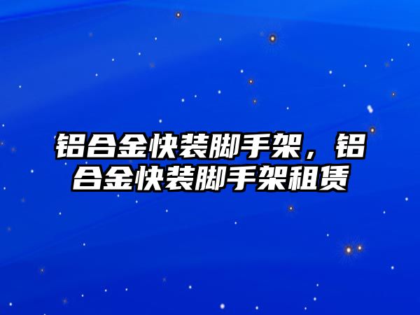 鋁合金快裝腳手架，鋁合金快裝腳手架租賃