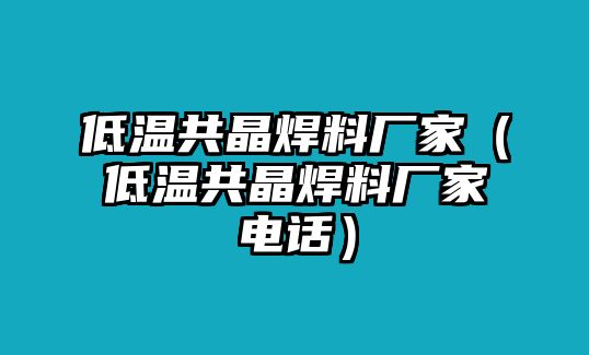 低溫共晶焊料廠家（低溫共晶焊料廠家電話）