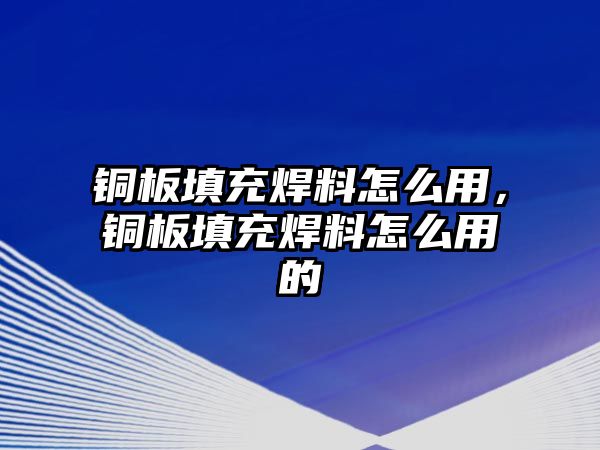 銅板填充焊料怎么用，銅板填充焊料怎么用的