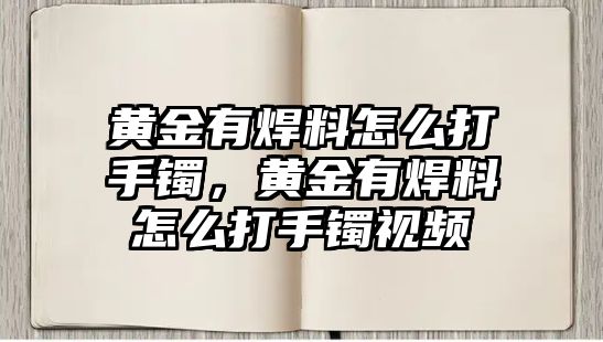 黃金有焊料怎么打手鐲，黃金有焊料怎么打手鐲視頻