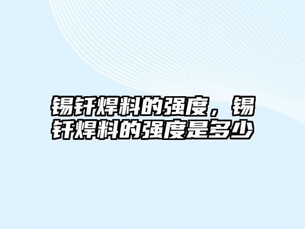 錫釬焊料的強度，錫釬焊料的強度是多少