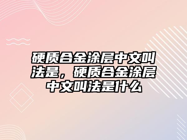 硬質(zhì)合金涂層中文叫法是，硬質(zhì)合金涂層中文叫法是什么