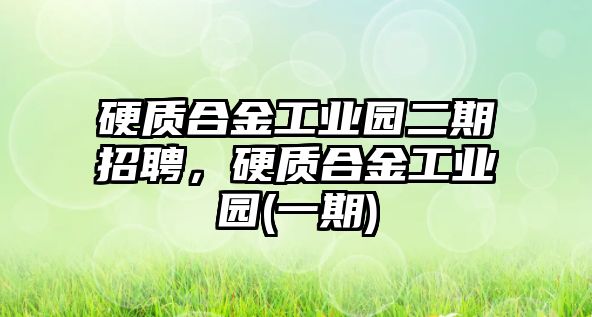 硬質(zhì)合金工業(yè)園二期招聘，硬質(zhì)合金工業(yè)園(一期)