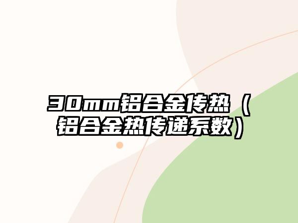 30mm鋁合金傳熱（鋁合金熱傳遞系數(shù)）