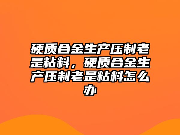 硬質合金生產壓制老是粘料，硬質合金生產壓制老是粘料怎么辦