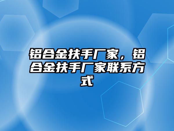 鋁合金扶手廠家，鋁合金扶手廠家聯系方式