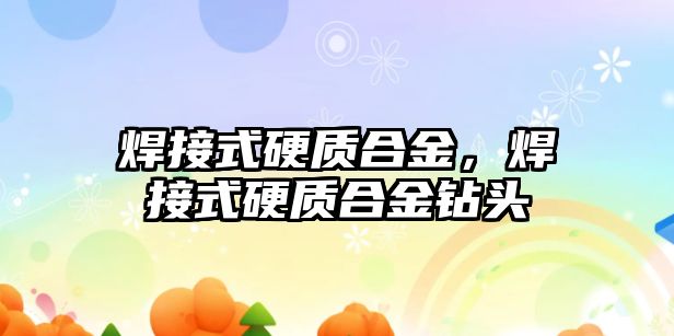 焊接式硬質(zhì)合金，焊接式硬質(zhì)合金鉆頭