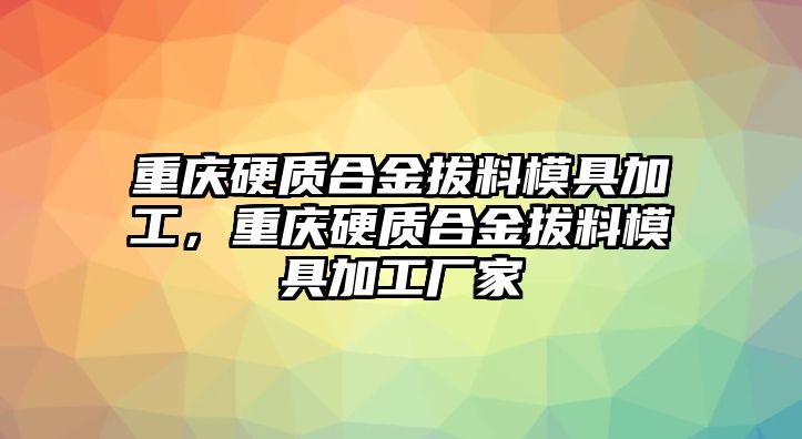 重慶硬質(zhì)合金拔料模具加工，重慶硬質(zhì)合金拔料模具加工廠家