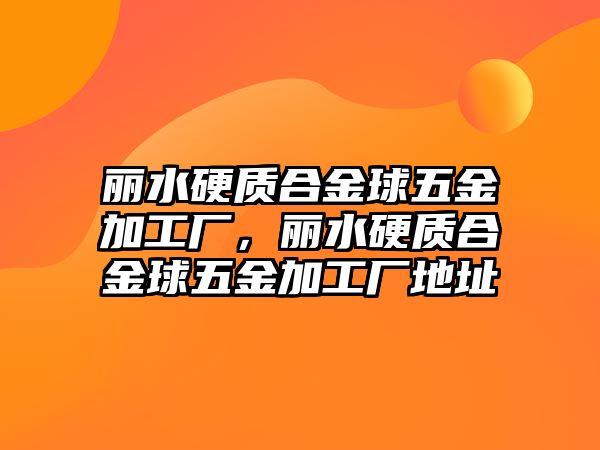 麗水硬質(zhì)合金球五金加工廠，麗水硬質(zhì)合金球五金加工廠地址