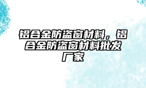 鋁合金防盜窗材料，鋁合金防盜窗材料批發(fā)廠家