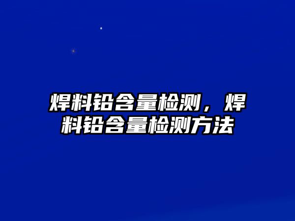 焊料鉛含量檢測，焊料鉛含量檢測方法