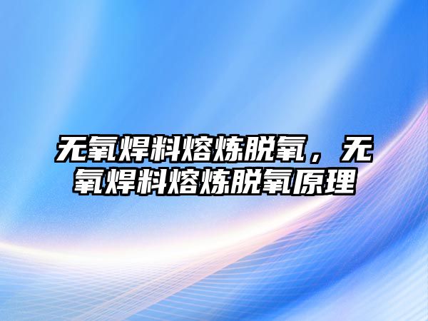 無氧焊料熔煉脫氧，無氧焊料熔煉脫氧原理