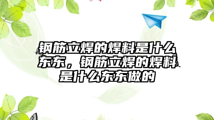 鋼筋立焊的焊料是什么東東，鋼筋立焊的焊料是什么東東做的