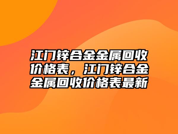 江門鋅合金金屬回收價(jià)格表，江門鋅合金金屬回收價(jià)格表最新