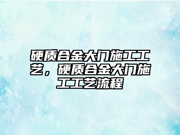 硬質(zhì)合金大門施工工藝，硬質(zhì)合金大門施工工藝流程