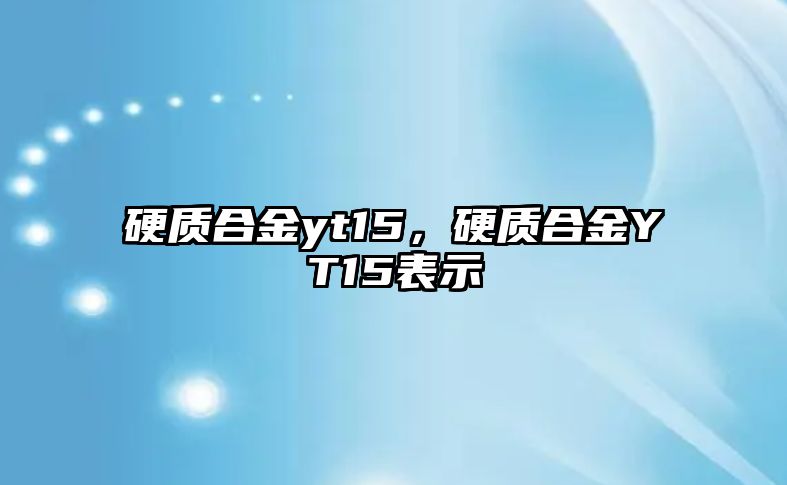 硬質(zhì)合金yt15，硬質(zhì)合金YT15表示