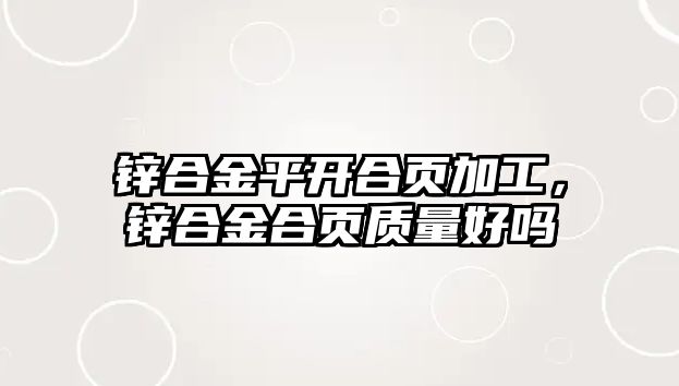 鋅合金平開合頁加工，鋅合金合頁質量好嗎