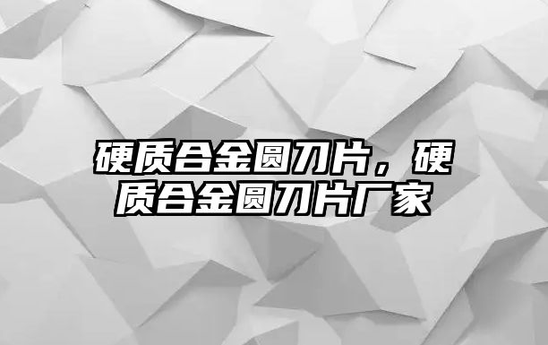 硬質(zhì)合金圓刀片，硬質(zhì)合金圓刀片廠家