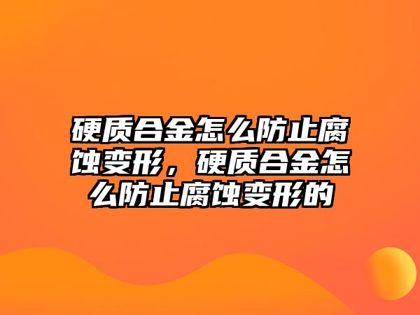 硬質(zhì)合金怎么防止腐蝕變形，硬質(zhì)合金怎么防止腐蝕變形的