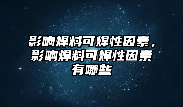 影響焊料可焊性因素，影響焊料可焊性因素有哪些