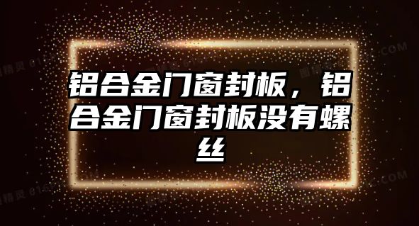 鋁合金門窗封板，鋁合金門窗封板沒有螺絲