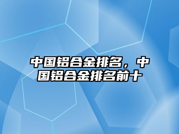 中國鋁合金排名，中國鋁合金排名前十