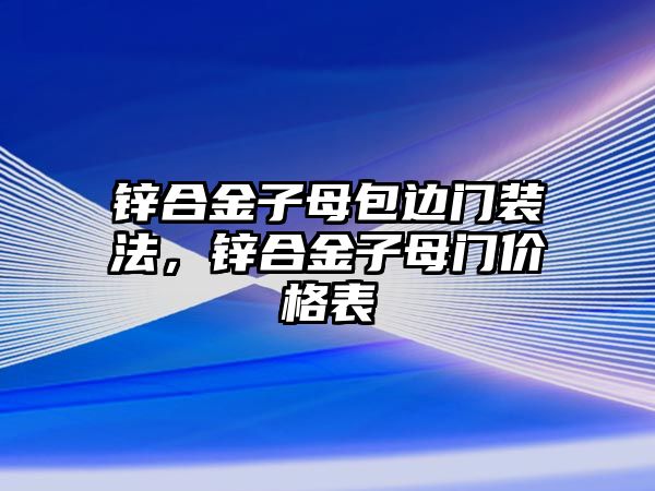 鋅合金子母包邊門裝法，鋅合金子母門價(jià)格表