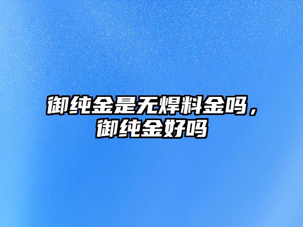 御純金是無焊料金嗎，御純金好嗎